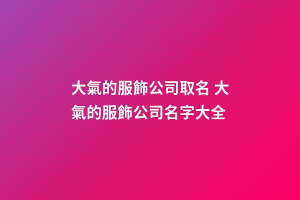 大氣的服飾公司取名 大氣的服飾公司名字大全